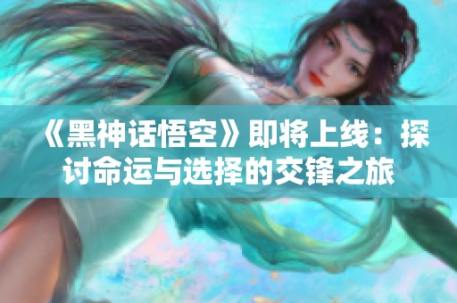 《黑神话悟空》即将上线：探讨命运与选择的交锋之旅