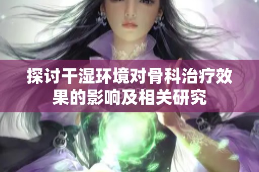探讨干湿环境对骨科治疗效果的影响及相关研究