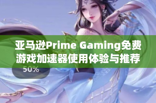 亚马逊Prime Gaming免费游戏加速器使用体验与推荐分析