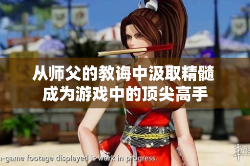 从师父的教诲中汲取精髓 成为游戏中的顶尖高手