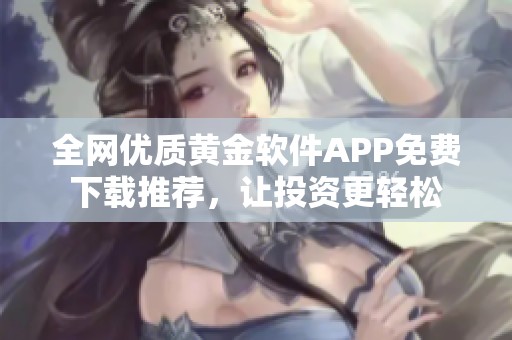 全网优质黄金软件APP免费下载推荐，让投资更轻松