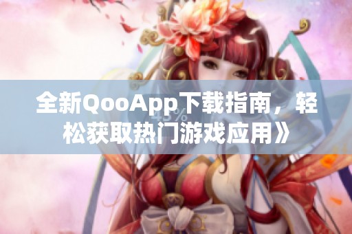 全新QooApp下载指南，轻松获取热门游戏应用》