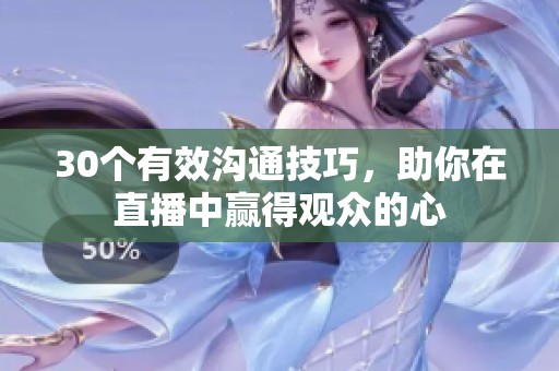 30个有效沟通技巧，助你在直播中赢得观众的心