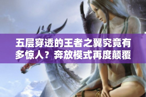 五层穿透的王者之翼究竟有多惊人？奔放模式再度颠覆想象
