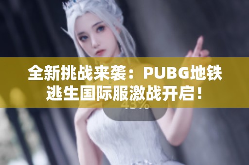 全新挑战来袭：PUBG地铁逃生国际服激战开启！