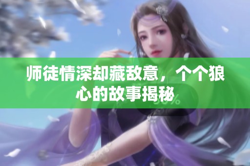 师徒情深却藏敌意，个个狼心的故事揭秘