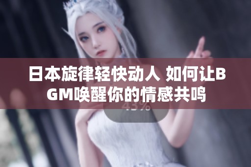 日本旋律轻快动人 如何让BGM唤醒你的情感共鸣