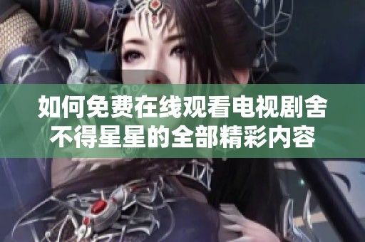 如何免费在线观看电视剧舍不得星星的全部精彩内容