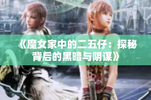 《魔女家中的二五仔：探秘背后的黑暗与阴谋》