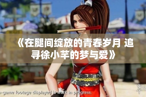 《在腿间绽放的青春岁月 追寻徐小芊的梦与爱》