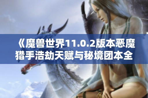 《魔兽世界11.0.2版本恶魔猎手浩劫天赋与秘境团本全攻略》