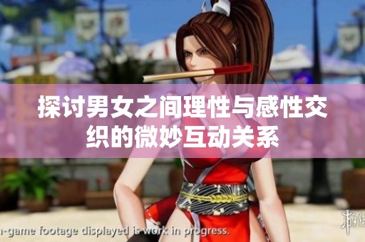 探讨男女之间理性与感性交织的微妙互动关系