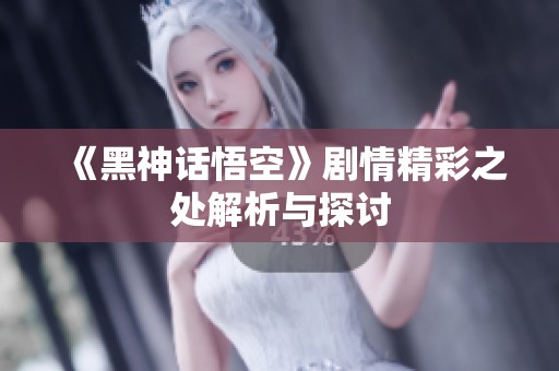 《黑神话悟空》剧情精彩之处解析与探讨