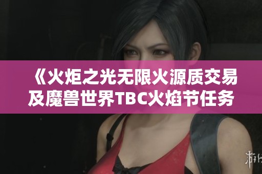 《火炬之光无限火源质交易及魔兽世界TBC火焰节任务全攻略》