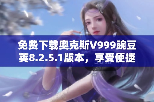 免费下载奥克斯V999豌豆荚8.2.5.1版本，享受便捷应用管理体验