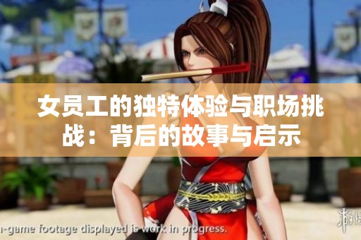 女员工的独特体验与职场挑战：背后的故事与启示