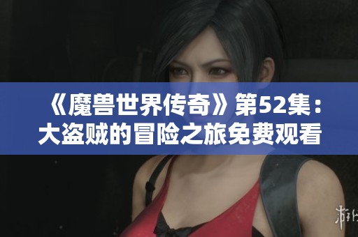 《魔兽世界传奇》第52集：大盗贼的冒险之旅免费观看