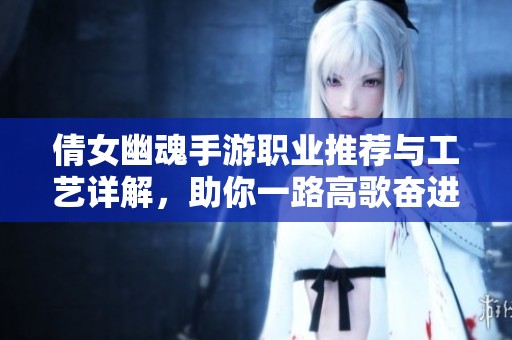倩女幽魂手游职业推荐与工艺详解，助你一路高歌奋进