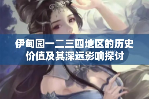 伊甸园一二三四地区的历史价值及其深远影响探讨