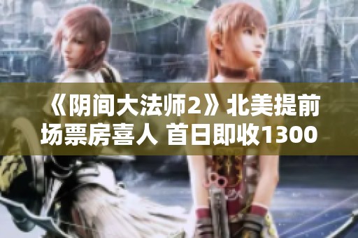 《阴间大法师2》北美提前场票房喜人 首日即收1300万美元