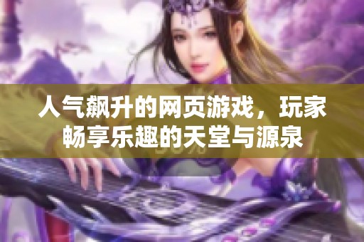 人气飙升的网页游戏，玩家畅享乐趣的天堂与源泉
