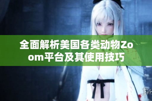 全面解析美国各类动物Zoom平台及其使用技巧