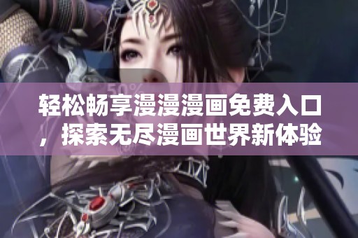 轻松畅享漫漫漫画免费入口，探索无尽漫画世界新体验
