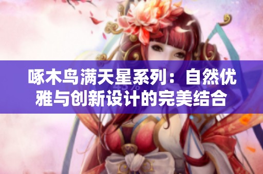 啄木鸟满天星系列：自然优雅与创新设计的完美结合