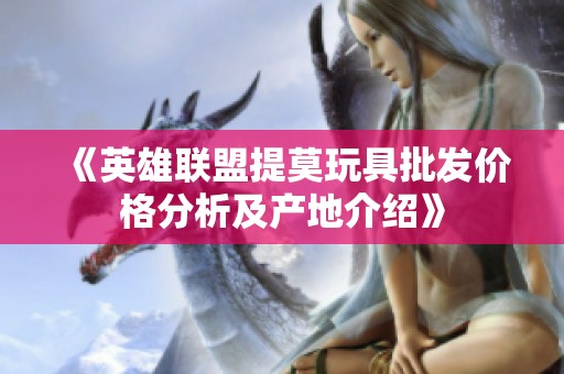 《英雄联盟提莫玩具批发价格分析及产地介绍》