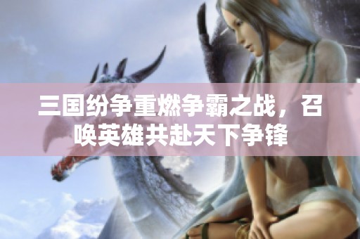 三国纷争重燃争霸之战，召唤英雄共赴天下争锋