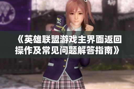 《英雄联盟游戏主界面返回操作及常见问题解答指南》