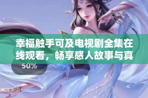 幸福触手可及电视剧全集在线观看，畅享感人故事与真挚情感