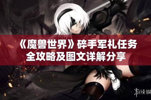 《魔兽世界》碎手军礼任务全攻略及图文详解分享