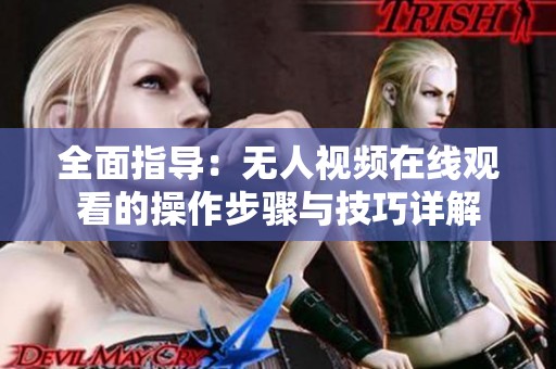 全面指导：无人视频在线观看的操作步骤与技巧详解