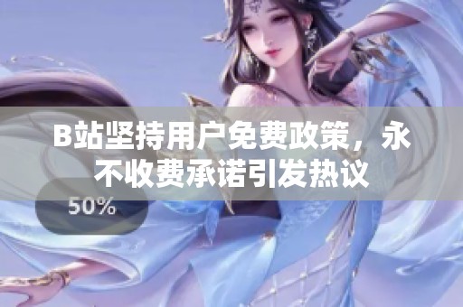 B站坚持用户免费政策，永不收费承诺引发热议