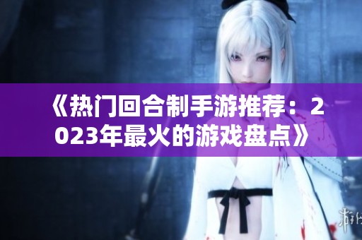 《热门回合制手游推荐：2023年最火的游戏盘点》
