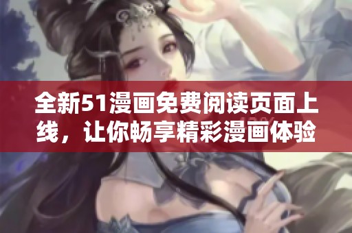 全新51漫画免费阅读页面上线，让你畅享精彩漫画体验