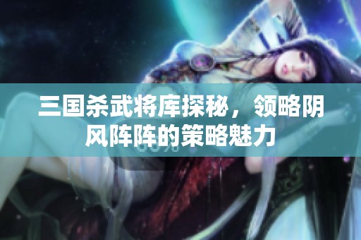 三国杀武将库探秘，领略阴风阵阵的策略魅力