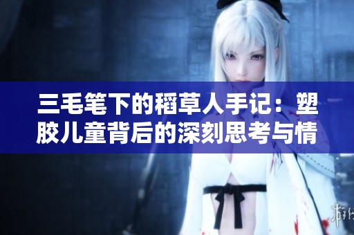 三毛笔下的稻草人手记：塑胶儿童背后的深刻思考与情感探讨