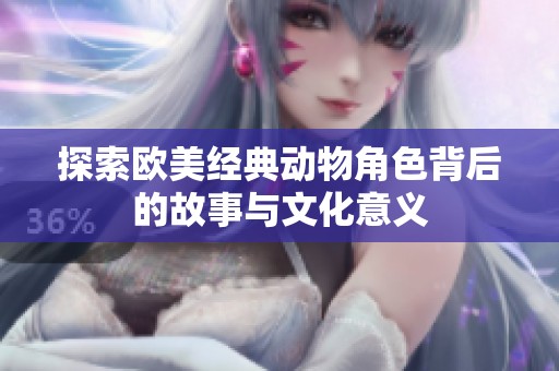探索欧美经典动物角色背后的故事与文化意义