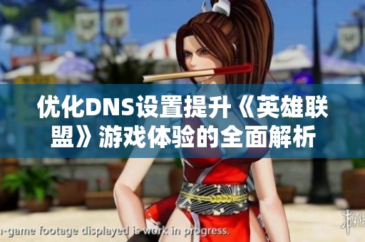 优化DNS设置提升《英雄联盟》游戏体验的全面解析