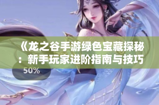《龙之谷手游绿色宝藏探秘：新手玩家进阶指南与技巧分享》