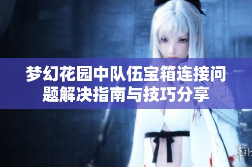 梦幻花园中队伍宝箱连接问题解决指南与技巧分享