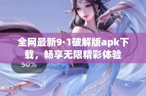 全网最新9·1破解版apk下载，畅享无限精彩体验