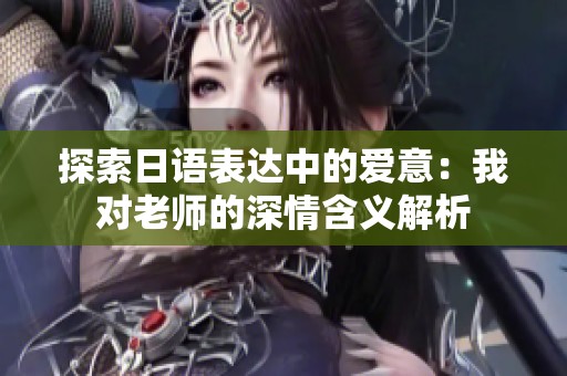 探索日语表达中的爱意：我对老师的深情含义解析