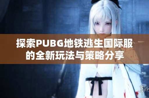探索PUBG地铁逃生国际服的全新玩法与策略分享