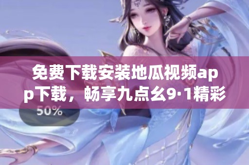 免费下载安装地瓜视频app下载，畅享九点幺9·1精彩内容