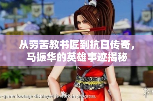 从穷苦教书匠到抗日传奇，马振华的英雄事迹揭秘