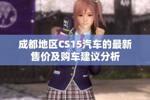 成都地区CS15汽车的最新售价及购车建议分析