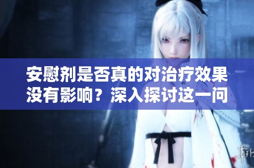 安慰剂是否真的对治疗效果没有影响？深入探讨这一问题